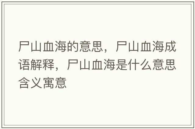 尸山血海的意思，尸山血海成語(yǔ)解釋?zhuān)窖Ｊ鞘裁匆馑己x寓意
