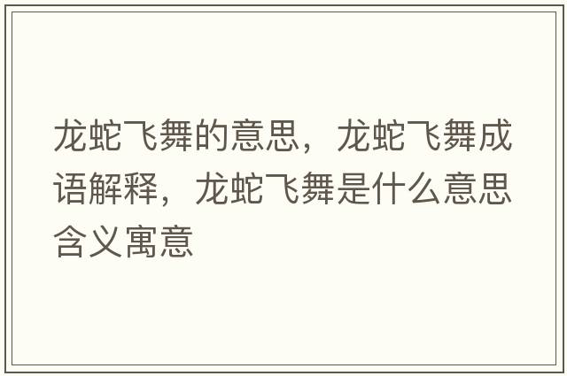 龍蛇飛舞的意思，龍蛇飛舞成語(yǔ)解釋?zhuān)埳唢w舞是什么意思含義寓意