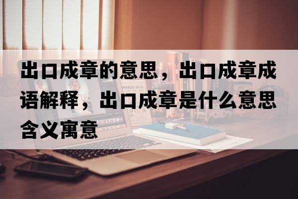 出口成章的意思，出口成章成語(yǔ)解釋?zhuān)隹诔烧率鞘裁匆馑己x寓意