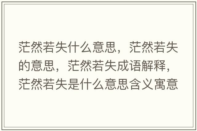 茫然若失什么意思，茫然若失的意思，茫然若失成語(yǔ)解釋?zhuān)Ｈ蝗羰鞘裁匆馑己x寓意
