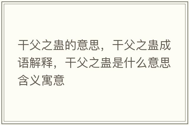 干父之蠱的意思，干父之蠱成語(yǔ)解釋?zhuān)筛钢M是什么意思含義寓意