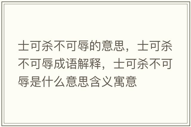 士可殺不可辱的意思，士可殺不可辱成語(yǔ)解釋?zhuān)靠蓺⒉豢扇枋鞘裁匆馑己x寓意