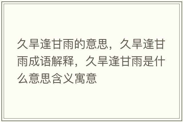 久旱逢甘雨的意思，久旱逢甘雨成語(yǔ)解釋?zhuān)煤捣旮视晔鞘裁匆馑己x寓意