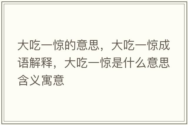 大吃一驚的意思，大吃一驚成語(yǔ)解釋?zhuān)蟪砸惑@是什么意思含義寓意
