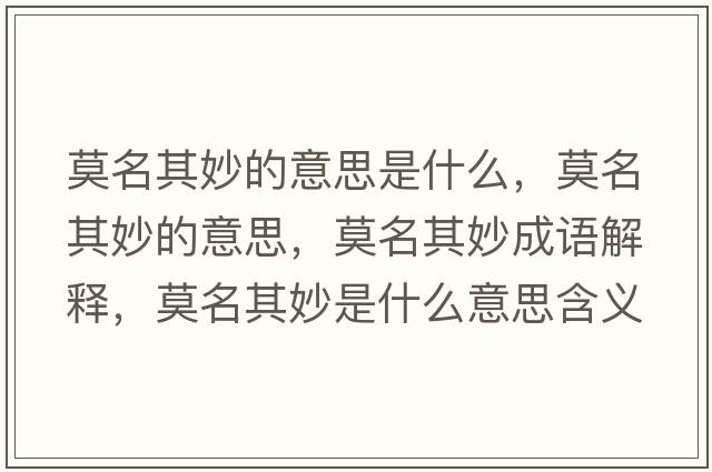 莫名其妙的意思是什么，莫名其妙的意思，莫名其妙成語(yǔ)解釋?zhuān)涿钍鞘裁匆馑己x寓意