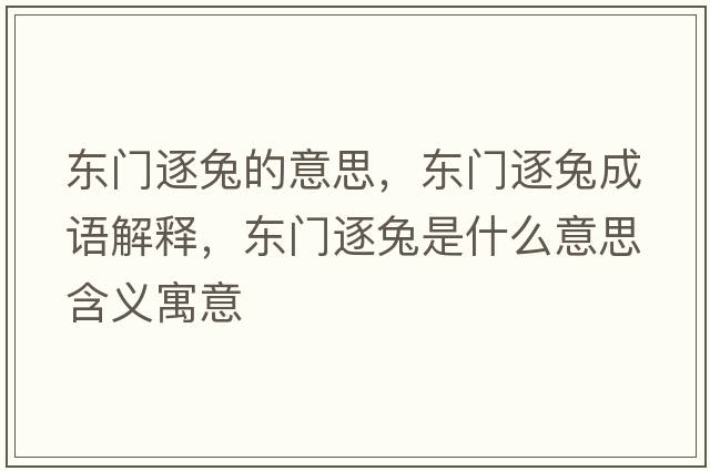 東門(mén)逐兔的意思，東門(mén)逐兔成語(yǔ)解釋?zhuān)瑬|門(mén)逐兔是什么意思含義寓意