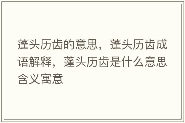 蓬頭歷齒的意思，蓬頭歷齒成語(yǔ)解釋?zhuān)铑^歷齒是什么意思含義寓意