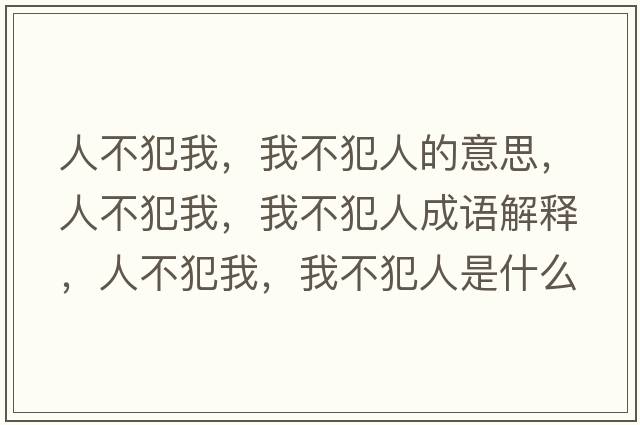 人不犯我，我不犯人的意思，人不犯我，我不犯人成語(yǔ)解釋?zhuān)瞬环肝?，我不犯人是什么意思含義寓意