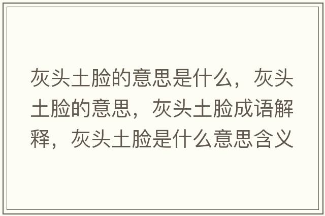 灰頭土臉的意思是什么，灰頭土臉的意思，灰頭土臉成語(yǔ)解釋?zhuān)翌^土臉是什么意思含義寓意