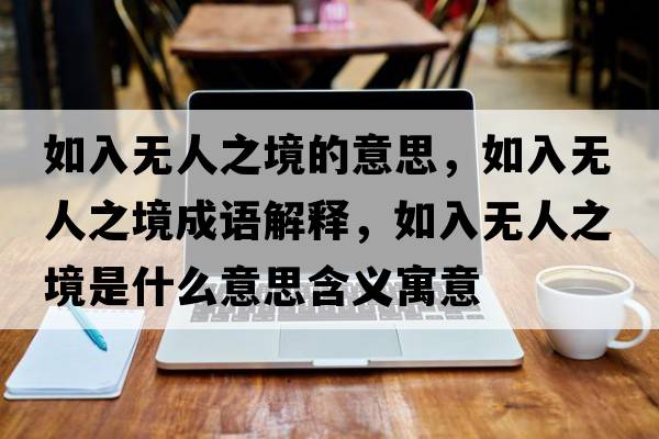 如入無(wú)人之境的意思，如入無(wú)人之境成語(yǔ)解釋?zhuān)缛霟o(wú)人之境是什么意思含義寓意