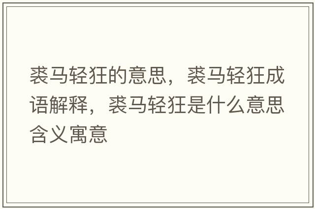 裘馬輕狂的意思，裘馬輕狂成語(yǔ)解釋?zhuān)民R輕狂是什么意思含義寓意