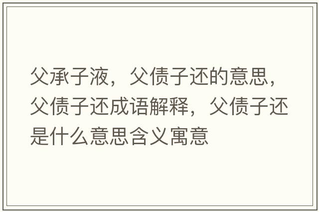 父承子液，父債子還的意思，父債子還成語(yǔ)解釋?zhuān)競舆€是什么意思含義寓意