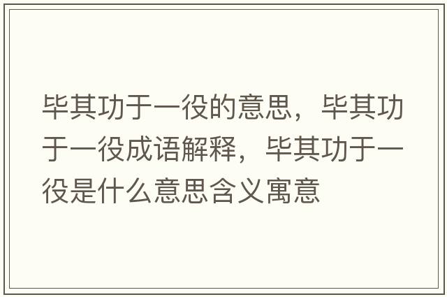 畢其功于一役的意思，畢其功于一役成語(yǔ)解釋?zhuān)吰涔τ谝灰凼鞘裁匆馑己x寓意
