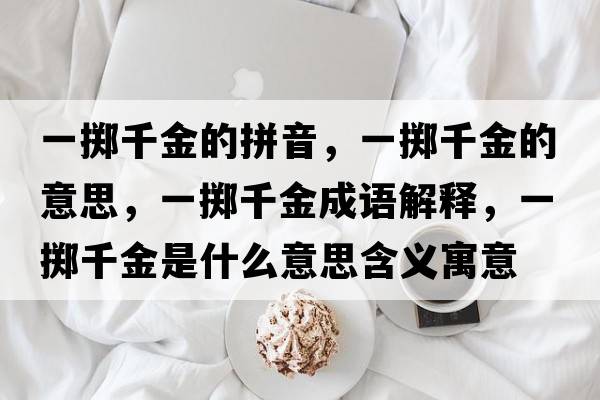 一擲千金的拼音，一擲千金的意思，一擲千金成語(yǔ)解釋?zhuān)粩S千金是什么意思含義寓意