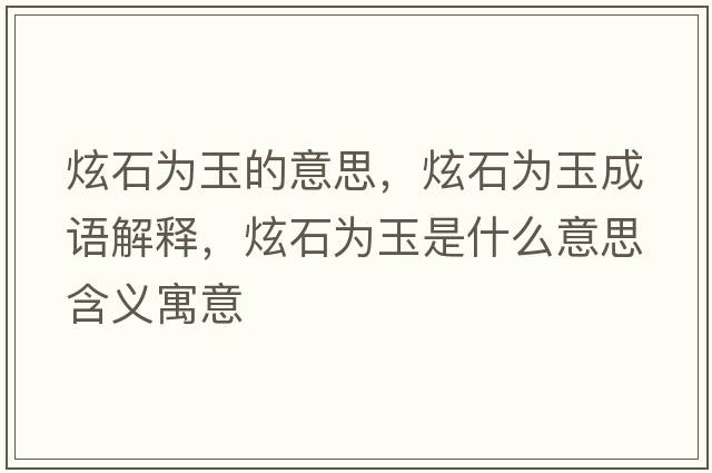 炫石為玉的意思，炫石為玉成語(yǔ)解釋?zhuān)攀癁橛袷鞘裁匆馑己x寓意