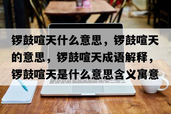 鑼鼓喧天什么意思，鑼鼓喧天的意思，鑼鼓喧天成語(yǔ)解釋?zhuān)尮男焓鞘裁匆馑己x寓意