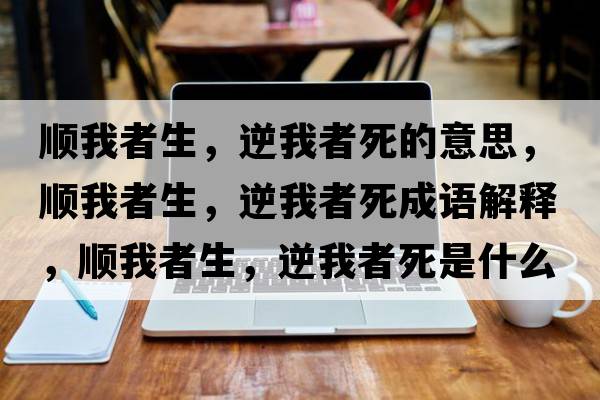 順我者生，逆我者死的意思，順我者生，逆我者死成語(yǔ)解釋?zhuān)樜艺呱?，逆我者死是什么意思含義寓意