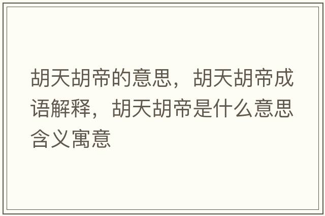 胡天胡帝的意思，胡天胡帝成語(yǔ)解釋?zhuān)旌凼鞘裁匆馑己x寓意