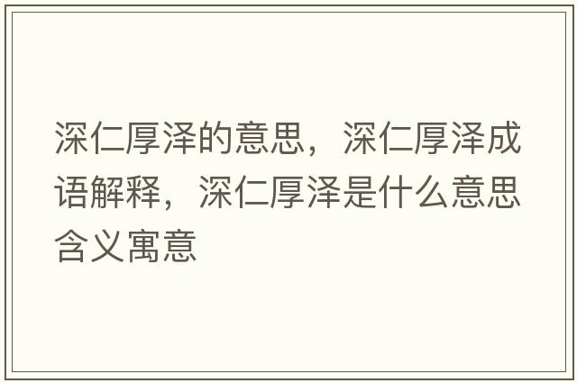 深仁厚澤的意思，深仁厚澤成語(yǔ)解釋?zhuān)钊屎駶墒鞘裁匆馑己x寓意