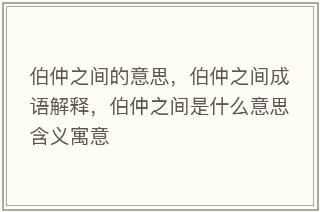 伯仲之間的意思，伯仲之間成語(yǔ)解釋?zhuān)僦g是什么意思含義寓意
