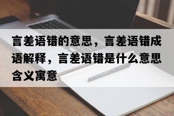 言差語(yǔ)錯的意思，言差語(yǔ)錯成語(yǔ)解釋?zhuān)圆钫Z(yǔ)錯是什么意思含義寓意