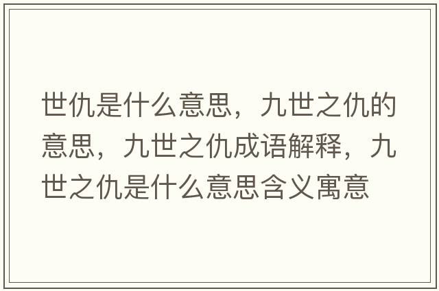 世仇是什么意思，九世之仇的意思，九世之仇成語(yǔ)解釋?zhuān)攀乐鹗鞘裁匆馑己x寓意