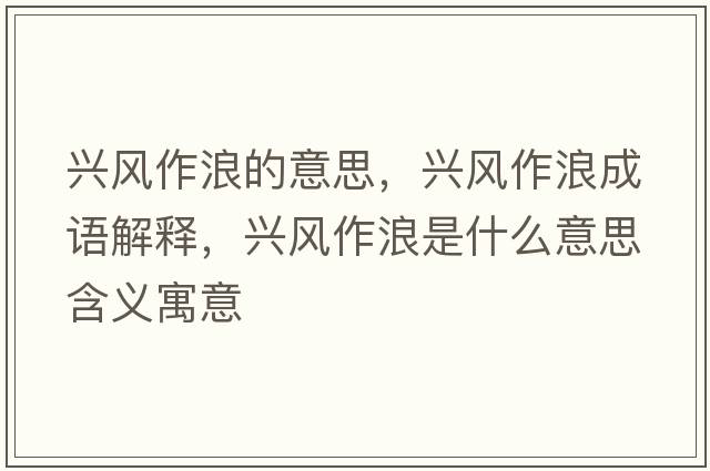 興風(fēng)作浪的意思，興風(fēng)作浪成語(yǔ)解釋?zhuān)d風(fēng)作浪是什么意思含義寓意