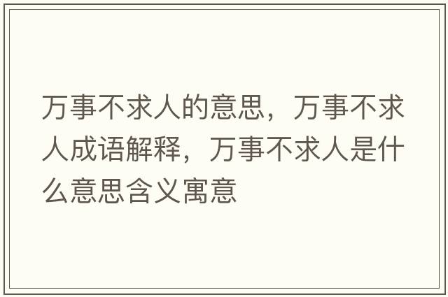萬(wàn)事不求人的意思，萬(wàn)事不求人成語(yǔ)解釋?zhuān)f(wàn)事不求人是什么意思含義寓意