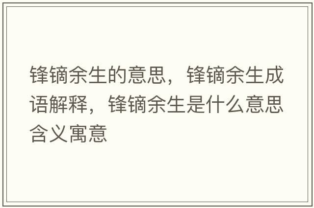 鋒鏑余生的意思，鋒鏑余生成語(yǔ)解釋?zhuān)h鏑余生是什么意思含義寓意