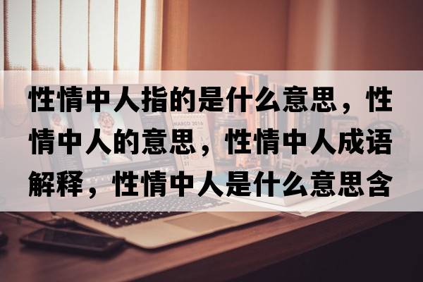 性情中人指的是什么意思，性情中人的意思，性情中人成語(yǔ)解釋?zhuān)郧橹腥耸鞘裁匆馑己x寓意