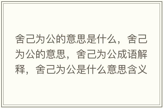 舍己為公的意思是什么，舍己為公的意思，舍己為公成語(yǔ)解釋?zhuān)峒簽楣鞘裁匆馑己x寓意