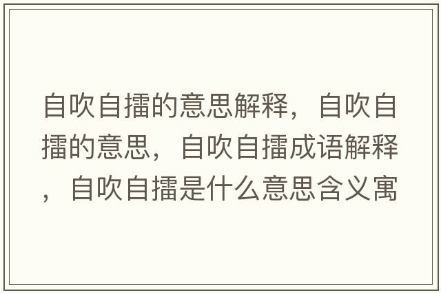 自吹自擂的意思解釋?zhuān)源底岳薜囊馑?，自吹自擂成語(yǔ)解釋?zhuān)源底岳奘鞘裁匆馑己x寓意