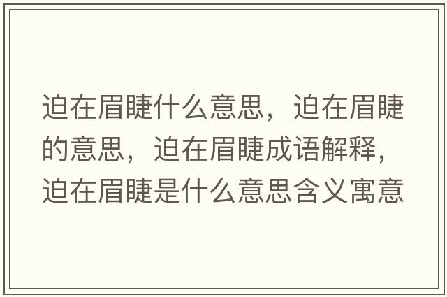迫在眉睫什么意思，迫在眉睫的意思，迫在眉睫成語(yǔ)解釋?zhuān)仍诿冀奘鞘裁匆馑己x寓意