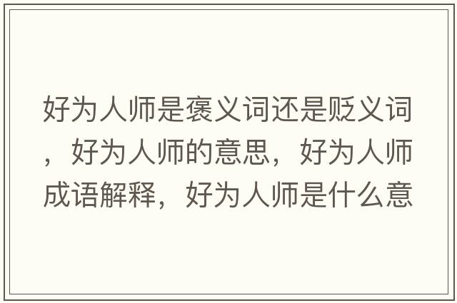 好為人師是褒義詞還是貶義詞，好為人師的意思，好為人師成語(yǔ)解釋?zhuān)脼槿藥熓鞘裁匆馑己x寓意
