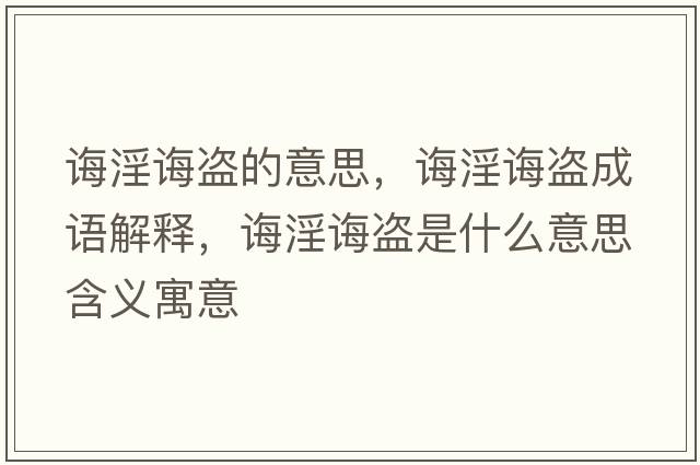 誨淫誨盜的意思，誨淫誨盜成語(yǔ)解釋?zhuān)d淫誨盜是什么意思含義寓意
