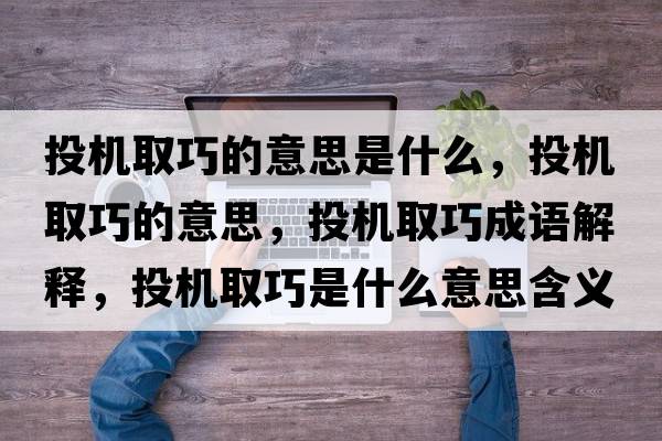 投機取巧的意思是什么，投機取巧的意思，投機取巧成語(yǔ)解釋?zhuān)稒C取巧是什么意思含義寓意