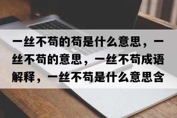 一絲不茍的茍是什么意思，一絲不茍的意思，一絲不茍成語(yǔ)解釋?zhuān)唤z不茍是什么意思含義寓意