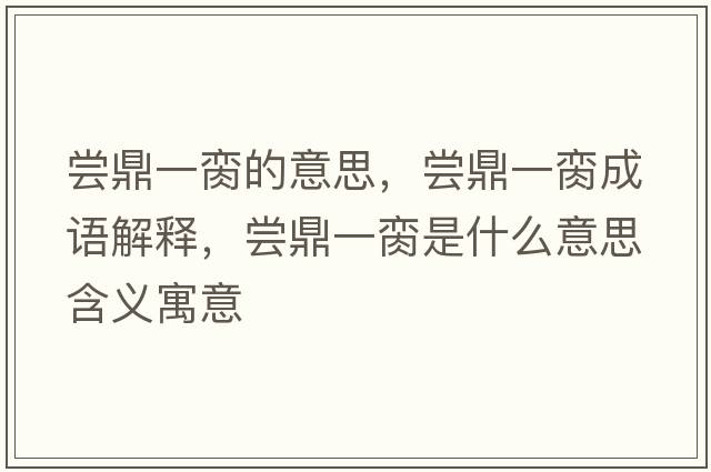 嘗鼎一臠的意思，嘗鼎一臠成語(yǔ)解釋?zhuān)瑖L鼎一臠是什么意思含義寓意