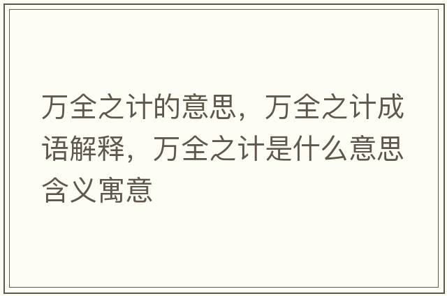 萬(wàn)全之計的意思，萬(wàn)全之計成語(yǔ)解釋?zhuān)f(wàn)全之計是什么意思含義寓意