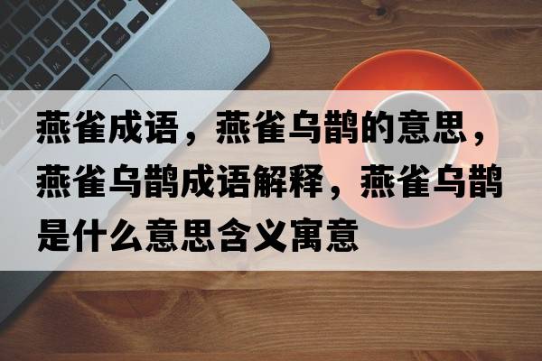 燕雀成語(yǔ)，燕雀烏鵲的意思，燕雀烏鵲成語(yǔ)解釋?zhuān)嗳笧貔o是什么意思含義寓意