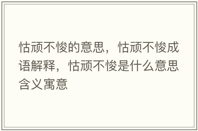 怙頑不悛的意思，怙頑不悛成語(yǔ)解釋?zhuān)镱B不悛是什么意思含義寓意