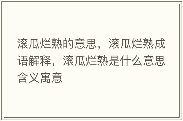 滾瓜爛熟的意思，滾瓜爛熟成語(yǔ)解釋?zhuān)瑵L瓜爛熟是什么意思含義寓意