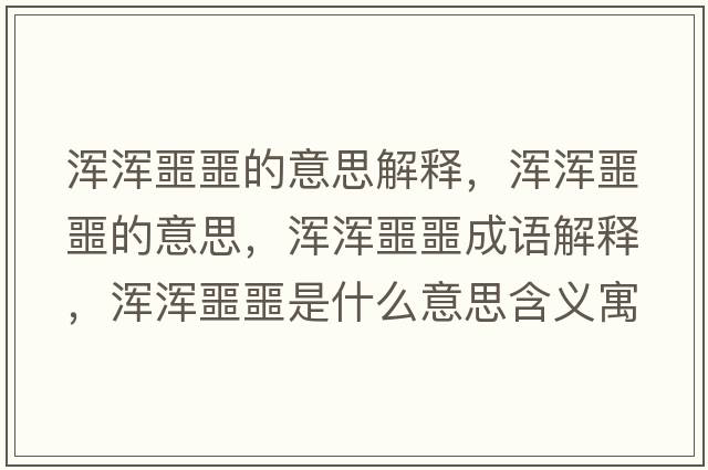 渾渾噩噩的意思解釋?zhuān)瑴啘嗀囊馑?，渾渾噩噩成語(yǔ)解釋?zhuān)瑴啘嗀鞘裁匆馑己x寓意