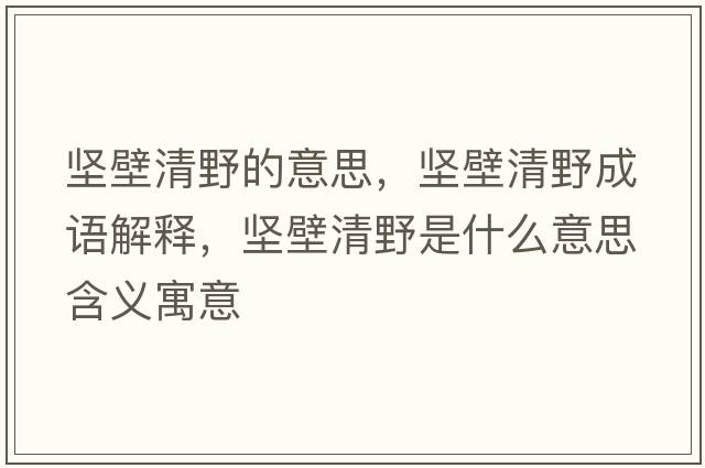堅壁清野的意思，堅壁清野成語(yǔ)解釋?zhuān)瑘员谇逡笆鞘裁匆馑己x寓意