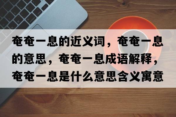 奄奄一息的近義詞，奄奄一息的意思，奄奄一息成語(yǔ)解釋?zhuān)傺僖幌⑹鞘裁匆馑己x寓意