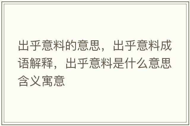 出乎意料的意思，出乎意料成語(yǔ)解釋?zhuān)龊跻饬鲜鞘裁匆馑己x寓意