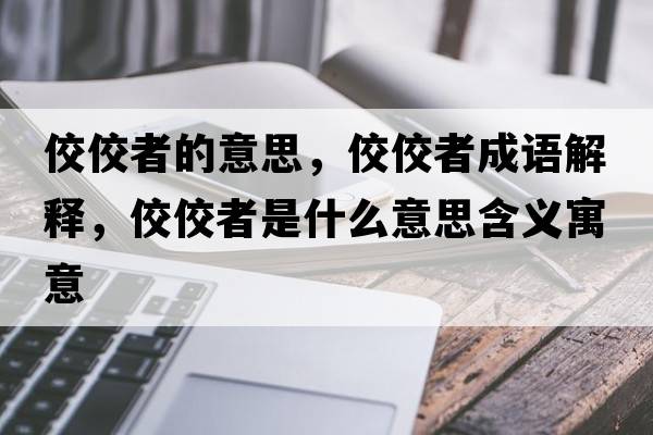 佼佼者的意思，佼佼者成語(yǔ)解釋?zhuān)呤鞘裁匆馑己x寓意