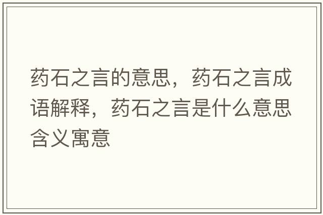 藥石之言的意思，藥石之言成語(yǔ)解釋?zhuān)幨允鞘裁匆馑己x寓意