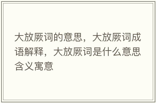 大放厥詞的意思，大放厥詞成語(yǔ)解釋?zhuān)蠓咆试~是什么意思含義寓意
