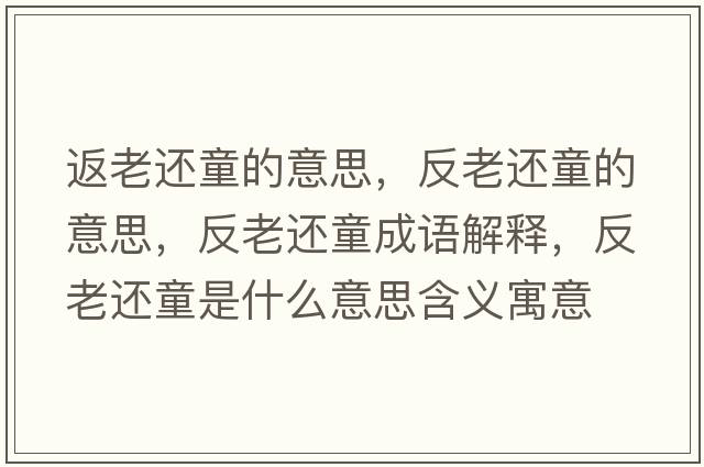 返老還童的意思，反老還童的意思，反老還童成語(yǔ)解釋?zhuān)蠢线€童是什么意思含義寓意